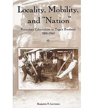 Locality, Mobility, and ��Nation����: Periurban Colonialism in Togo’s Eweland, 1900-1960