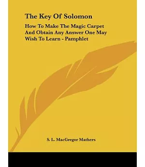 The Key of Solomon: How to Make the Magic Carpet and Obtain Any Answer One May Wish to Learn