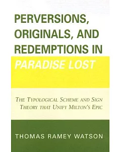 Perversions, Originals, and Redemptions in Paradise Lost: The Typological Scheme and Sign Theory That Unify Milton’s Epic