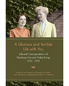 A Glorious and Terrible Life With You: Selected Correspondence of Northrop Frye and Helen Kemp 1932-1939