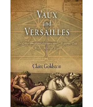 Vaux and Versailles: The Appropriations, Erasures, and Accidents That Made Modern France