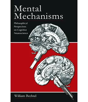 Mental Mechanisms: Philosophical Perspectives on Cognitive Neuroscience