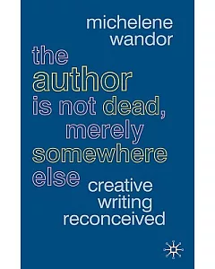 The Author Is Not Dead, Merely Somewhere Else: Creative Writing Reconceived