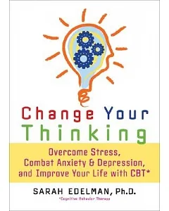 Change Your Thinking: Overcome Stress, Combat Anxiety and Depression, and Improve Your Life with CBT