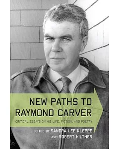 New Paths to Raymond Carver: Critical Essays on His Life, Fiction, and Poetry