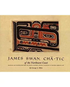 James Swan, Cha-Tic of the Northwest Coast: Drawings and Watercolors from the Franz and Kathryn Stenzel Collection Of Western Am