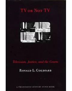 TV or Not TV: Television, Justice, and the Courts : A Twentieth Century Fund Book