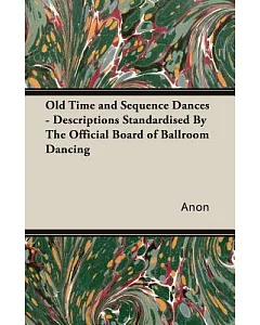 Old Time and Sequence Dances: Descriptions Standardised by the Official Board of Ballroom Dancing