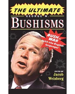 The Ultimate George W. Bushisms: Bush at War (With the English Language)