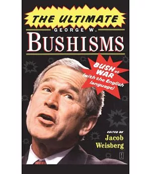 The Ultimate George W. Bushisms: Bush at War (With the English Language)