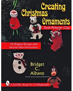 Creating Christmas Ornaments from Polymer Clay: 10 Original Designs With Step-By-Step Instructions
