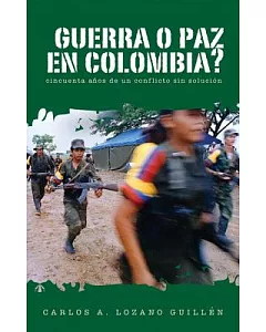 Guerra O Paz En Colombia?: Cincuenta Anos De Un Conflicto Sin Solucion