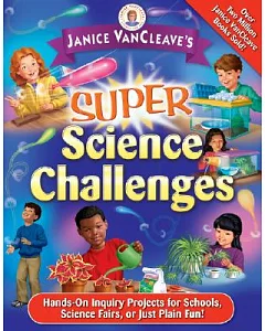 janice Vancleave’s Super Science Challenges: Hands-On Inquiry Projects for Schools, Science Fairs, or Just Plain Fun!