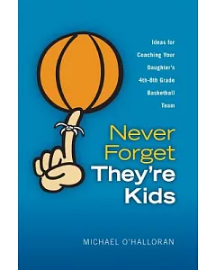 Never Forget They’re Kids: Ideas for Coaching Your Daughter’s 4th - 8th Grade Basketball Team