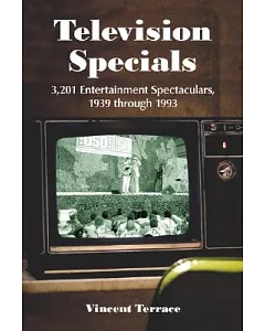 Television Specials: 3,201 Entertainment Spectaculars, 1939 - 1993