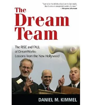 The Dream Team: The Rise and Fall of Dreamworks Lessons from the New Hollywood
