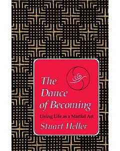 The Dance of Becoming: Living Life As a Martial Art