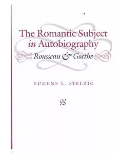 The Romantic Subject in Autobiography: Rousseau and Goethe