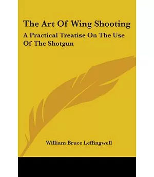 The Art of Wing Shooting: A Practical Treatise on the Use of the Shotgun