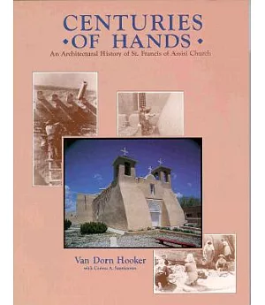 Centuries of Hands: An Architectural History of St. Francis of Assisi Church and Its Missions, Ranchos De Taos, New Mexico and t