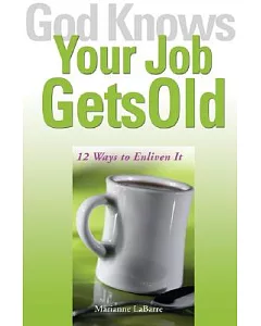 God Knows Your Job Gets Old: 12 Ways to Enliven It