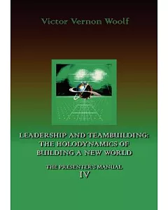 Leadership and Teambuilding: The Holodynamics of Building a New World: The Presenters Manual 4