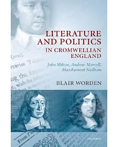 Literature and Politics in Cromwellian England: John Milton, Andrew Marvell, Marchamont Nedham