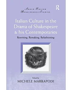 Italian Culture in the Drama of Shakespeare & His Contemporaries: Rewriting, Remaking, Refashioning