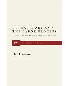 Bureaucracy and the Labor Process: The Transformation of U.s. Industry, 1860-1920