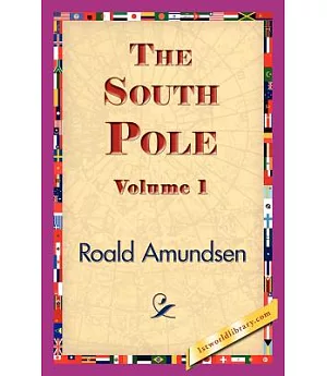 The South Pole: An Account of the Norwegian Antarctic Expedition in the ”Fram,” 1910-1912