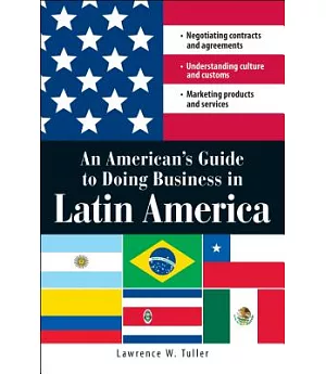 An American’s Guide to Doing Business in Latin America: Negotiating Contracts and Agreements, Understanding Culture and Customs,