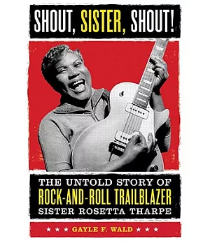 Shout, Sister, Shout!: The Untold Story of Rock-and-roll Trailblazer Sister Rosetta Tharpe