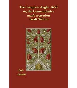 The Complete Angler 1653 Or, the Contemplative Man’s Recreation