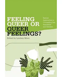 Feeling Queer or Queer Feelings?: Radical Approaches to Counselling Sex, Sexualities and Genders