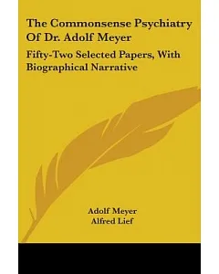 The Commonsense Psychiatry of Dr. Adolf Meyer: Fifty-two Selected Papers, With Biographical Narrative