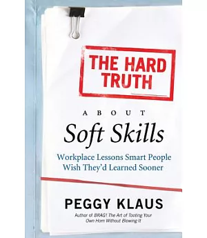The Hard Truth About Soft Skills: Workplace Lessons Smart People Wish They’d Learned Sooner