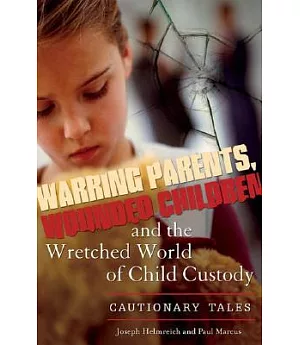 Warring Parents, Wounded Children, and the Wretched World of Child Custody: Cautionary Tales