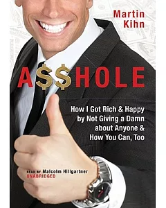 Asshole: How I Got Rich & Happy by Not Giving a Damn About Anyone & How You Can, Too