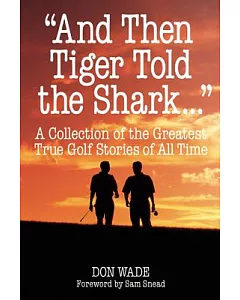 And Then Tiger Told the Shark: A Collection of the Greatest True Golf Stories of All Time