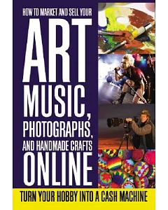 How to Market and Sell Your Art, Music, Photographs, and Handmade Crafts Online: Turn Your Hobby into a Cash Machine
