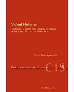 Violent Histories: Violence, Culture and Identity in France from Surrealism to the NTo-polar