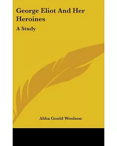 George Eliot and Her Heroines: A Study