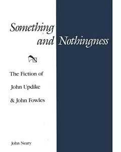 Something and Nothingness: The Fiction of John Updike & John Fowles