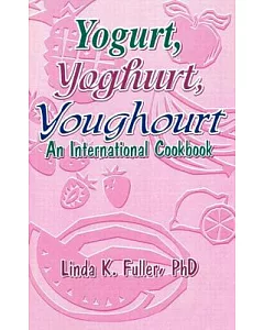 Yogurt, Yogourt, Youghourt: An International Cookbook