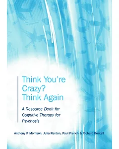 Think You’re Crazy? Think Again: A Resource Book for Cognitive Therapy for Psychosis