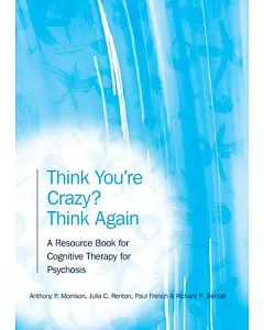 Think You’re Crazy? Think Again: A Resource Book for Cognitive Therapy for Psychosis