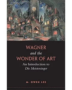 Wagner and the Wonder of Art: An Introduction to Die Meistersinger