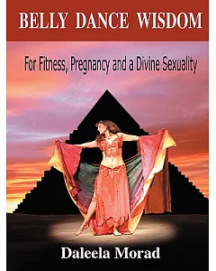 Belly Dance Wisdom: For Fitness, Pregnancy and a Divine Sexuality