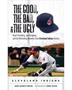 The Good, the Bad, and the Ugly Cleveland Indians: Heart-Pounding, Jaw-Dropping, and Gut-Wrenching Moments from Cleveland Indian