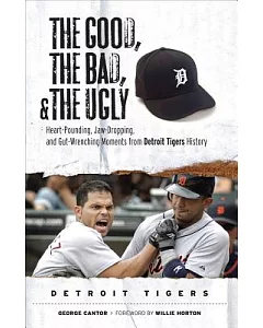 The Good, the Bad, & the Ugly: Heart-Pounding, Jaw-Dropping, and Gut-Wrenching Moments from Detroit Tigers History